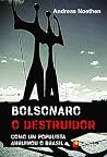 Bolsonaro O Destruidor: Como Um Populista Arruinou O Brasil