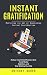 Instant Gratification: Mastering the Art of Overcoming Instant Gratification (Reduce Instant Gratification, Beat Social Media Addiction, and Stop Wasting Your Life)