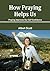 How Praying Helps Us: Prayi...
