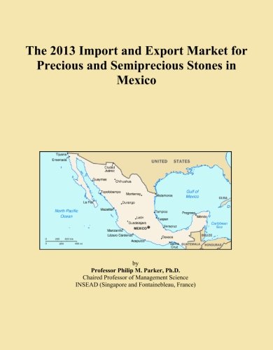 The 2013 Import and Export Market for Precious and Semiprecious Stones in Mexico (Paperback)