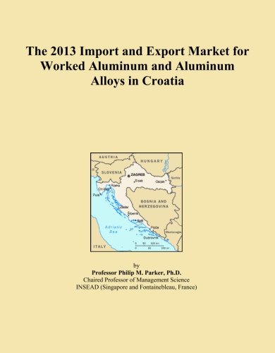 The 2013 Import and Export Market for Worked Aluminum and Aluminum Alloys in Croatia (Paperback)