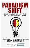 Paradigm Shift: Change Your Mindset and Live the Life of Your Dreams Paradigm Shift: Change Your Mindset and Live the Life of Your Dreams