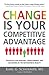 Change is Your Competitive Advantage: Strategies for Adapting, Transforming, and Succeeding in the New Business Reality