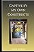 Captive by My Own Constructs