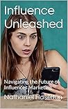 Influence Unleashed : Navigating the Future of Influencer Marketing Influence Unleashed : Navigating the Future of Influencer Marketing