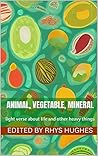 Animal, Vegetable, Mineral by Rhys Hughes Animal, Vegetable, Mineral by Rhys Hughes