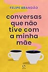 Conversas que não tive com a minha mãe by Felipe Brandão