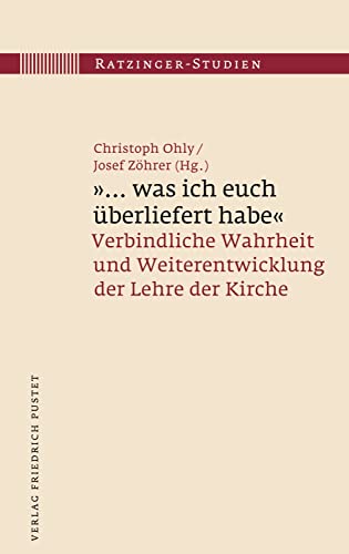 "...was ich euch überliefert habe": Verbindliche Wahrheit und Weiterentwicklung der Lehre der Kirche (Ratzinger-Studien 25) (German Edition)