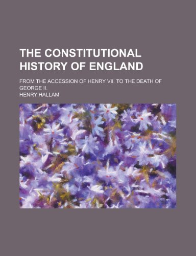The Constitutional History of England; From the Accession of Henry VII. to the Death of George II.