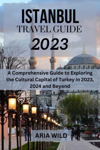 ISTANBUL TRAVEL GUIDE 2023: A Comprehensive Guide to Exploring the Cultural Capital of Turkey in 2023, 2024 and Beyond (Paperback)