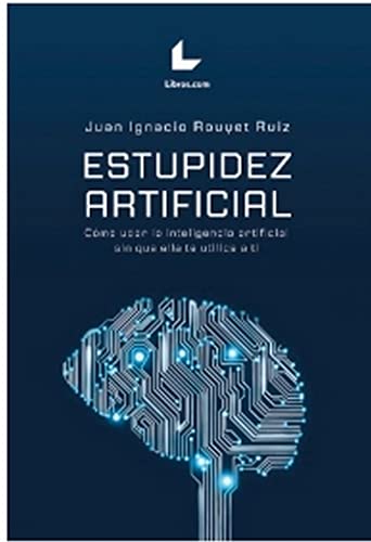 Estupidez artificial. Cómo usar la inteligencia artificial sin que ella te utilice a ti (Paperback)