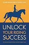 Riders Unlock your Riding Success: The Ultimate Guide for Riders and their Support Team Riders Unlock your Riding Success: The Ultimate Guide for Riders and their Support Team