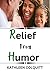 RELIEF FROM HUMOR: With 12 Profound Ways On How To Make Laughter Your Best Medicine