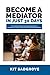 Become a Mediator in Just 30 Days: The complete guide to resolving disagreements, including work, family, community and commercial mediation