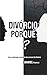 Divórcio Porquê? : Uma expl...