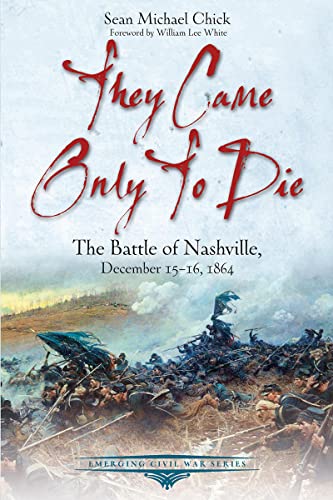 They Came Only to Die: The Battle of Nashville, December 15–16, 1864 (Emerging Civil War Series)