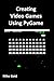 Creating Video Games Using PyGame: A comprehensive guide to creating your own games in python