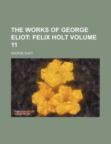 The Works of George Eliot Volume 11; Felix Holt