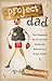 Project Dad: The Complete Do-It-Yourself Guide for Becoming a Great Father