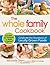 The Whole Family Cookbook: Celebrate the goodness of locally grown foods