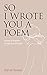 So I Wrote You a Poem: Poem...