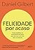 Felicidade por acaso - Nova edicao - Como equilibrar as expec... by Daniel Gilbert