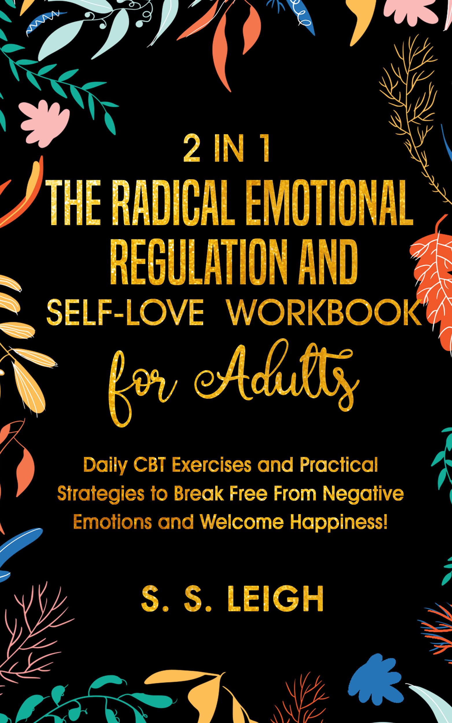 The Radical Emotional Regulation and Self-Love Workbook for Adults: Daily CBT Exercises and Practical Strategies to Break Free From Negative Emotions and Welcome Happiness! (I Am Capable Project 7)