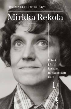 Mirkka Rekola I : Elämä joka ei koskaan tule kokonaan esiin (Hardcover)