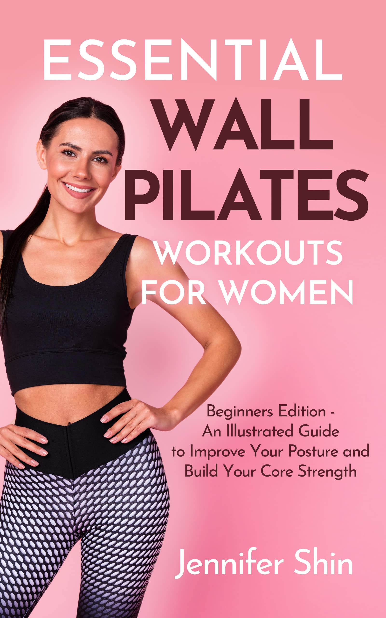 Essential Wall Pilates Workouts For Women: Beginners Edition - An Illustrated Guide to Improve Your Posture and Build Your Core Strength (Kindle Edition)