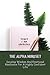 The Alpha Mindset: Develop Wisdom And Emotional Resilience For A Highly Confident Life