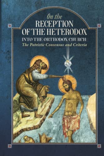 On the Reception of the Heterodox into the Orthodox Church: The Patristic Consensus and Criteria (Paperback)