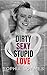 Dirty Sexy Stupid Love