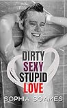 Dirty Sexy Stupid Love by Sophia Soames
