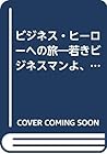 ビジネス・ヒーローへの旅―若きビジネスマンよ、君はどう生きるか ビジネス・ヒーローへの旅―若きビジネスマンよ、君はどう生きるか