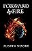Forward by Fire by Austin  Moore