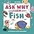 Ask Why and Learn About: Fish - Learn Basic Concepts through the Alphabet (A Fun Read for Curious Kids Ages 3-6)