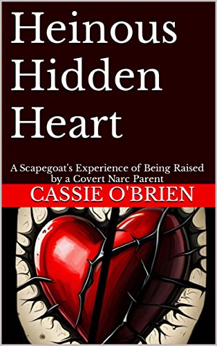 Heinous Hidden Heart: A Scapegoat's Experience of Being Raised by a Covert Narc Parent (Kindle Edition)