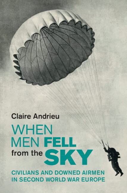 When Men Fell from the Sky: Civilians and Downed Airmen in Second World War Europe (Studies in the Social and Cultural History of Modern Warfare)