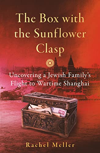 The Box with the Sunflower Clasp: Uncovering a Jewish Family's Flight to Wartime Shanghai (Kindle Edition)