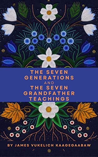 The Seven Generations and The Seven Grandfather Teachings (Kindle Edition)