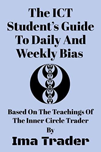 The ICT Student's Guide To Daily & Weekly Bias: Based on the Teachings of the Inner Circle Trader (ICT Student's Guides to Learning the Inner Circle Trader's Concepts)