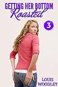 Getting Her Bottom Roasted - Volume 3: M/f teen girl spanking tales