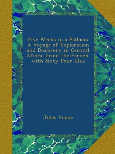 Five Weeks in a Balloon: A Voyage of Exploration and Discovery in Central Africa. from the French. with Sixty-Four Illus