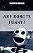 ARE ROBOTS FUNNY?: 1000 AI ...