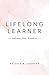 Lifelong Learner: Reflections, Notes, Discoveries