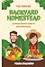 The Modern Backyard Homestead: A Comprehensive Guide to Self-Sufficiency: The Go To Guide for Backyard Homestead
