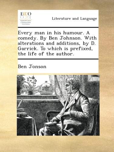 Every man in his humour. A comedy. By Ben Johnson. With alterations and additions, by D. Garrick. To which is prefixed, the life of the author.