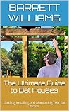 The Ultimate Guide to Bat Houses: Building, Installing, and Maintaining Your Bat Home (Wings of the Night: Exploring the Fascinating World of Bats)