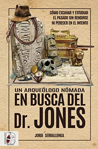 Portada de Un arqueólogo nómada en busca del Dr. Jones: Cómo excavar y estudiar el pasado sin rendirse ni perecer en el intento, de Jordi Serrallonga
