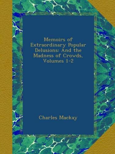 Memoirs of Extraordinary Popular Delusions: And the Madness of Crowds, Volumes 1-2